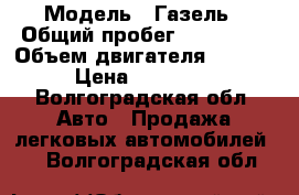  › Модель ­ Газель › Общий пробег ­ 185 000 › Объем двигателя ­ 2 700 › Цена ­ 220 000 - Волгоградская обл. Авто » Продажа легковых автомобилей   . Волгоградская обл.